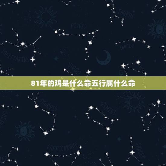 81年的鸡是什么命五行属什么命,81年5月份的鸡是什么命 81年的鸡是什么命五行属什么命,81年5月份的鸡是什么命