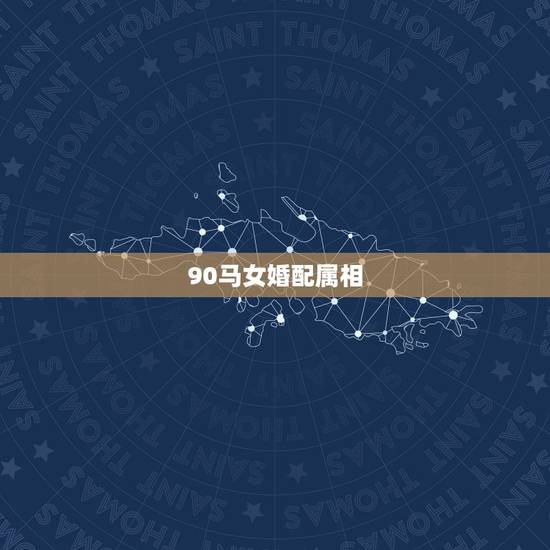 90马女婚配属相,马配对的属相婚配表 90马女婚配属相,马配对的属相婚配表
