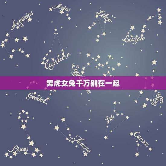 男虎女兔千万别在一起,虎和兔在一起对谁不利 男虎女兔千万别在一起,虎和兔在一起对谁不利