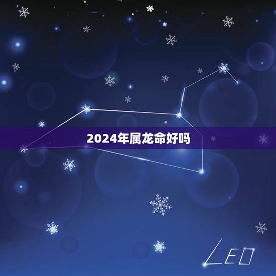 2024年属龙命好吗，2024年属龙五行什么命