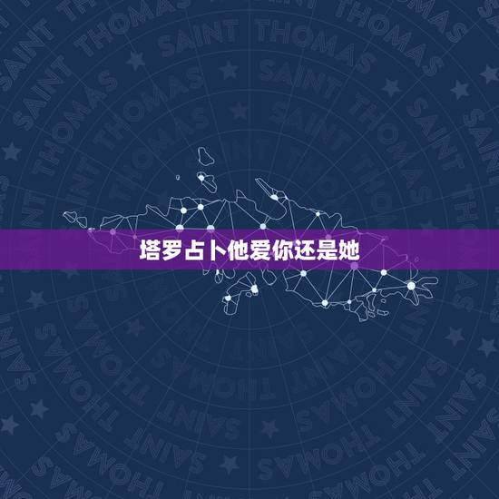 塔罗占卜他爱你还是她，塔罗牌占卜：ta是真心爱你，还是玩玩而已