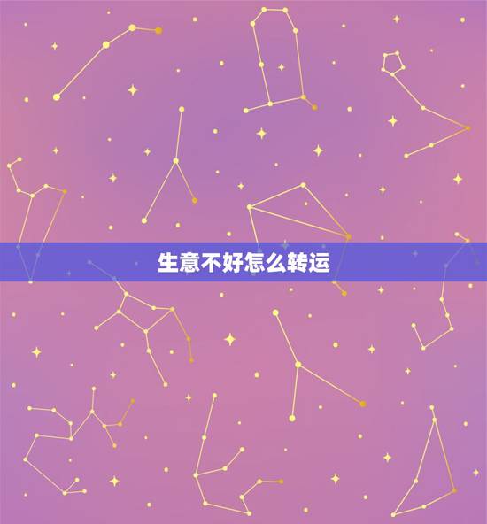 生意不好怎么转运，生意不好怎么转运招财