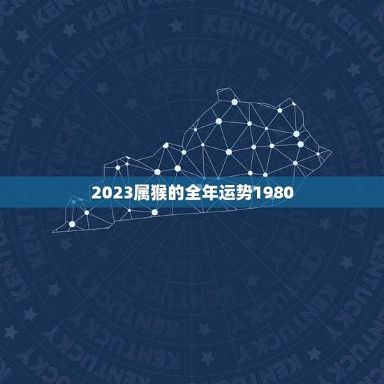 2023属猴的全年运势1980(猴年大吉财运亨通)