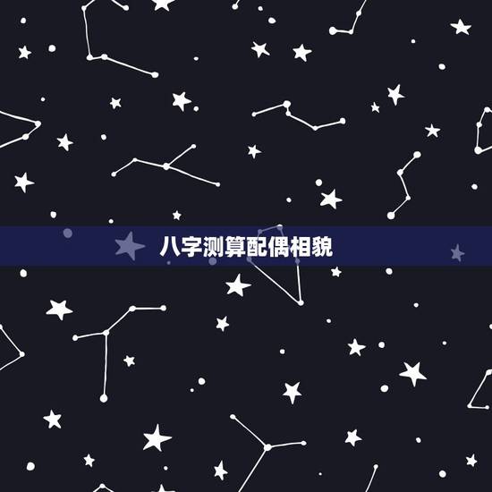 八字测算配偶相貌,八字看配偶相貌以及其他 八字测算配偶相貌,八字看配偶相貌以及其他