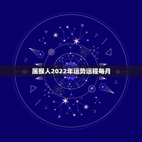 属猴人2022年运势运程每月，92年猴2021年运势及运程每月运程