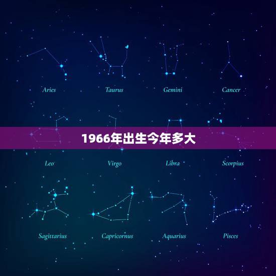 1966年出生今年多大,1966年出生2022 多大岁 1966年出生今年多大,1966年出生2022 多大岁