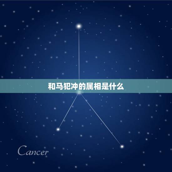 和马犯冲的属相是什么,属马的和什么属相相冲? 和马犯冲的属相是什么,属马的和什么属相相冲?