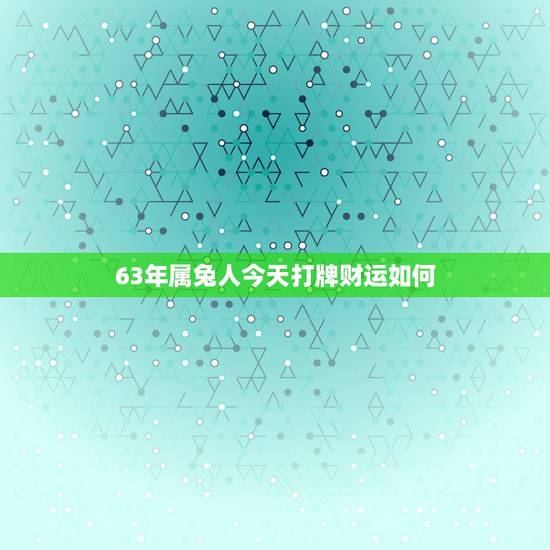 63年属兔人今天打牌财运如何,9月属兔今年的运气和财运 63年属兔人今天打牌财运如何,9月属兔今年的运气和财运