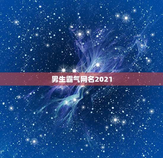 男生霸气网名2021，2021独一无二男生网名有哪些？