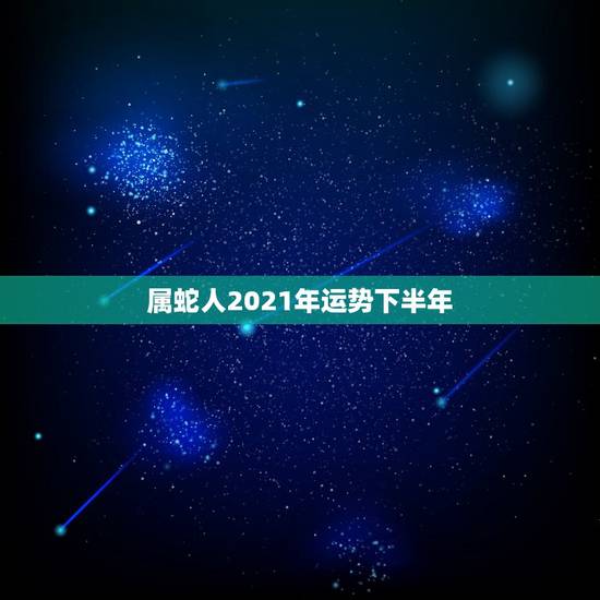 属蛇人2021年运势下半年,77年属蛇人2021年运势运程每月运程 属蛇人2021年运势下半年,77年属蛇人2021年运势运程每月运程