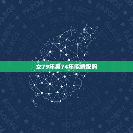 女79年男74年能婚配吗，生肖对配74女配79年男能在一起吗