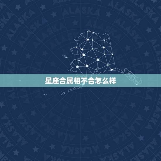 星座合属相不合怎么样,两个人星座和属相都不合能不能在一起 星座合属相不合怎么样,两个人星座和属相都不合能不能在一起
