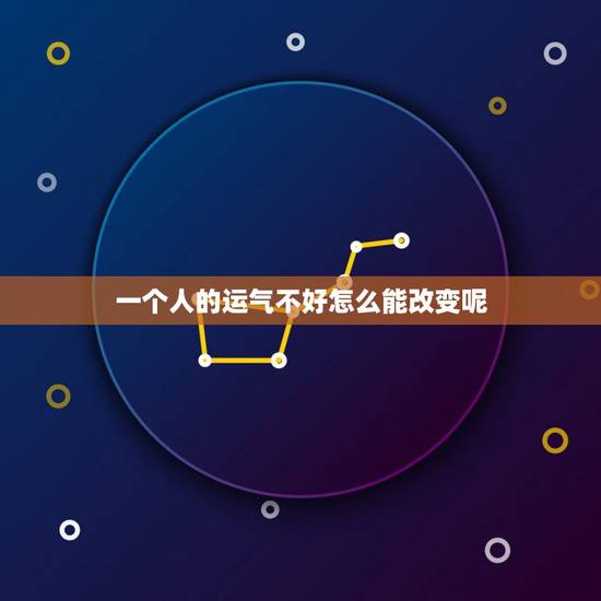 一个人的运气不好怎么能改变呢，一个人运气不好怎么办？做什么事能够马上改
