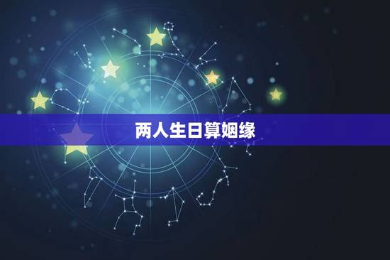 两人生日算姻缘，谁会看两个人的生辰八字，算姻缘的？