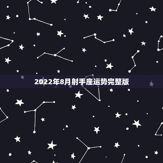 2022年8月射手座运势完整版，射手座今年8月运势