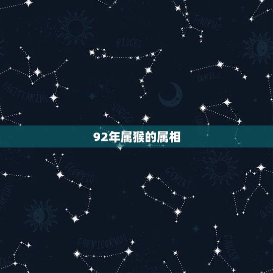 92年属猴的属相,92年的猴和什么属相最合适 92年属猴的属相,92年的猴和什么属相最合适