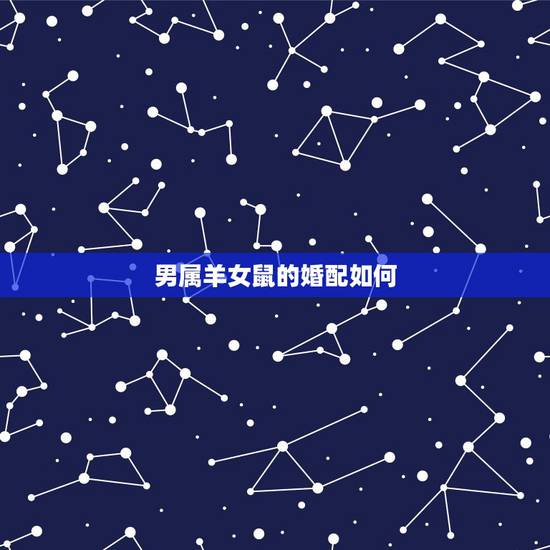 男属羊女鼠的婚配如何,男属羊于女鼠婚配 男属羊女鼠的婚配如何,男属羊于女鼠婚配