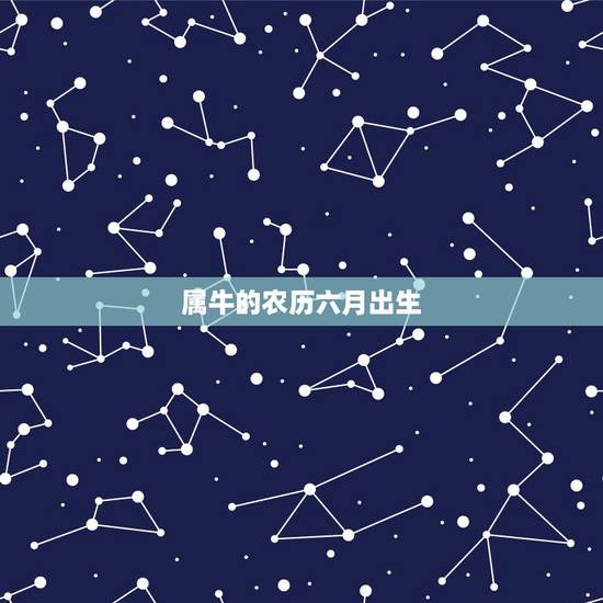 属牛的农历六月出生,农历六月出生的牛宝宝 属牛的农历六月出生,农历六月出生的牛宝宝