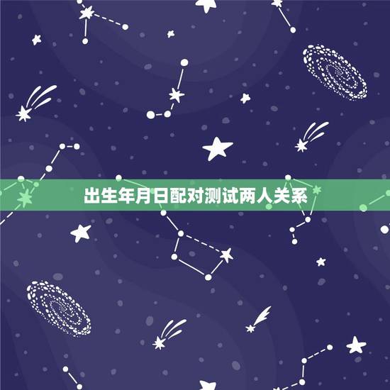 出生年月日配对测试两人关系,按出生年月日男女配对 出生年月日配对测试两人关系,按出生年月日男女配对