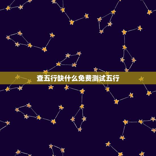 查五行缺什么免费测试五行 怎么测八字五行缺什么 查五行缺什么免费测试五行 怎么测八字五行缺什么