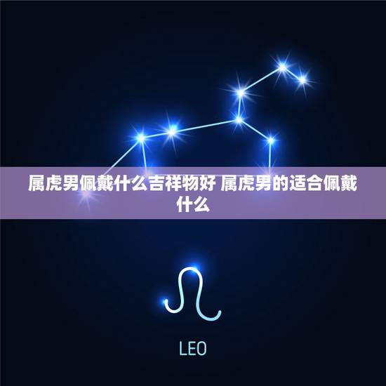 属虎男佩戴什么吉祥物好 属虎男的适合佩戴什么 属虎男佩戴什么吉祥物好 属虎男的适合佩戴什么