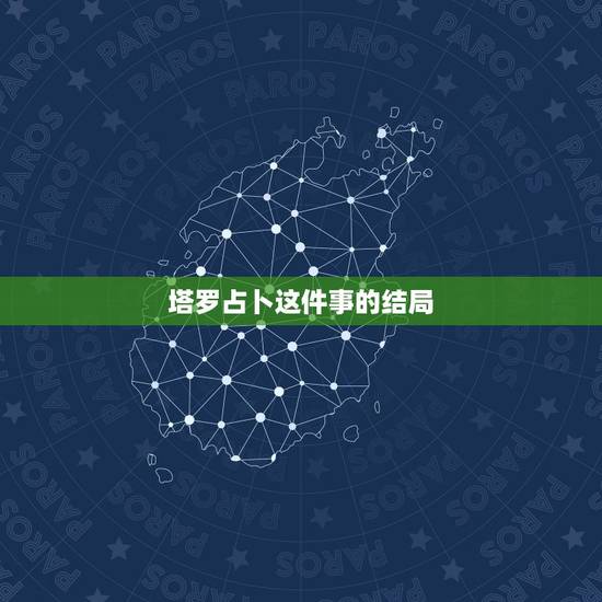 塔罗占卜这件事的结局,塔罗牌占卜出的结果到底是启示还是最终结局 塔罗占卜这件事的结局,塔罗牌占卜出的结果到底是启示还是最终结局