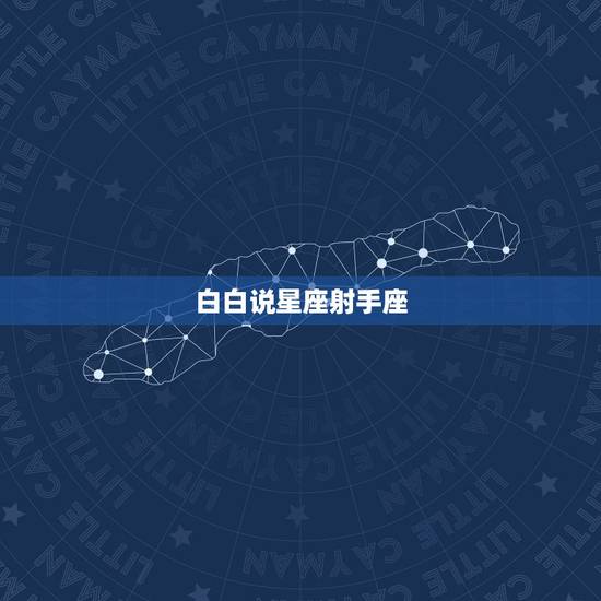 白白说星座射手座,星座射手座 白白说星座射手座,星座射手座