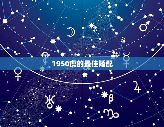 1950虎的最佳婚配，属虎的和什么属相最配