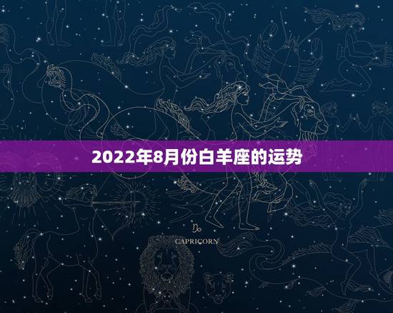 2022年8月份白羊座的运势，求白羊座8月份运势？