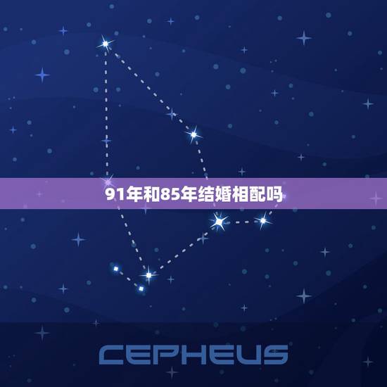 91年和85年结婚相配吗,85年和91年的婚姻相配吗 91年和85年结婚相配吗,85年和91年的婚姻相配吗