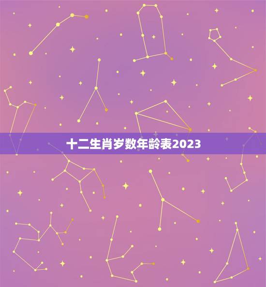 十二生肖岁数年龄表2023，2023十二生肖岁数年龄表？