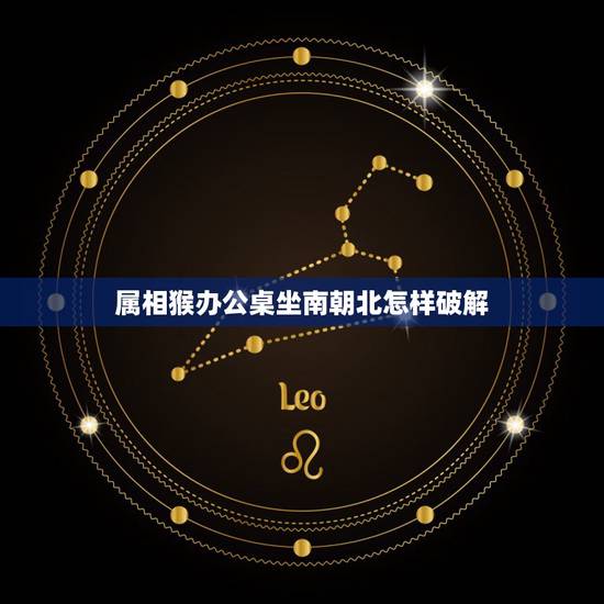 属相猴办公桌坐南朝北怎样破解，74年属虎办公桌朝向