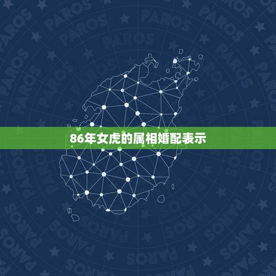 86年女虎的属相婚配表示,86年属虎女婚配情况 86年女虎的属相婚配表示,86年属虎女婚配情况