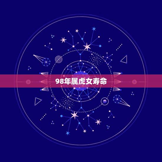 98年属虎女寿命,属虎的女人几月会克夫 98年属虎女寿命,属虎的女人几月会克夫