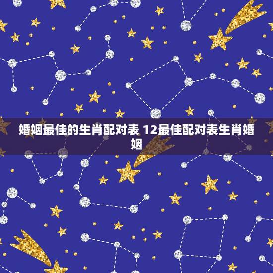 婚姻最佳的生肖配对表 12最佳配对表生肖婚姻 婚姻最佳的生肖配对表 12最佳配对表生肖婚姻