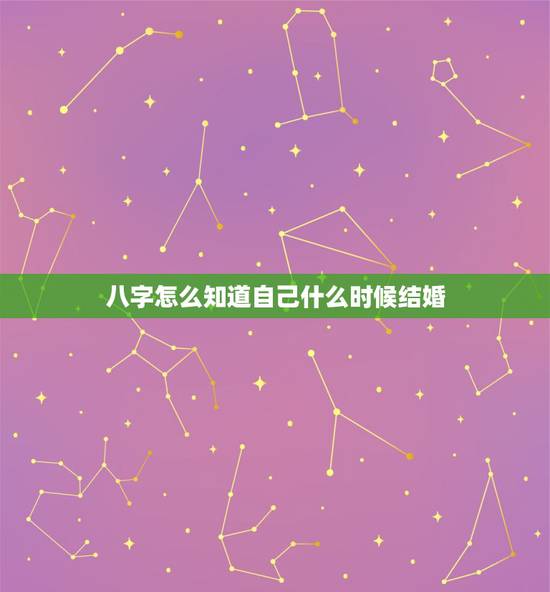 八字怎么知道自己什么时候结婚,知道生辰八字怎么算结婚日期? 八字怎么知道自己什么时候结婚,知道生辰八字怎么算结婚日期?
