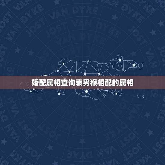婚配属相查询表男猴相配的属相，猴与什么属相相配合