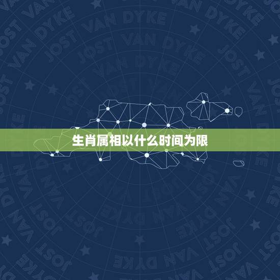 生肖属相以什么时间为限，十二生肖确定的时间