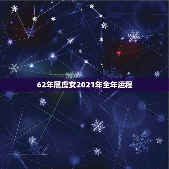 62年属虎女2021年全年运程，属虎的人2021年的运势及运程