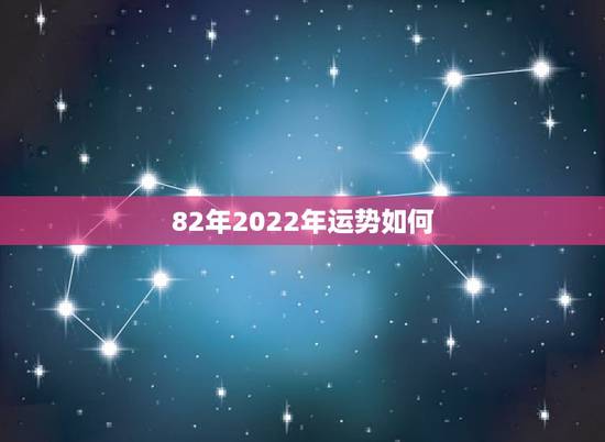 82年2022年运势如何，1982年属狗男2021年运势及运程