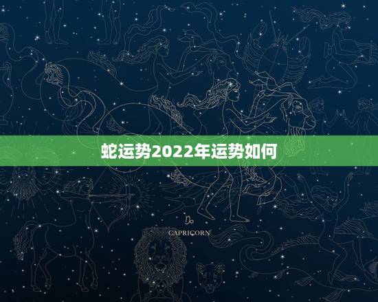 蛇运势2022年运势如何,2023年属蛇人的全年运势 蛇运势2022年运势如何,2023年属蛇人的全年运势