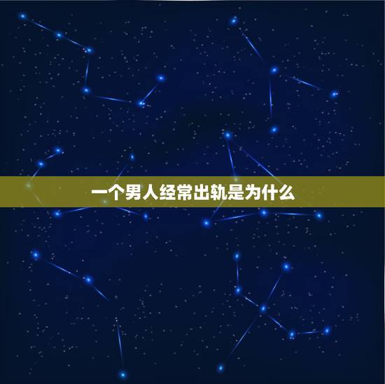 一个男人经常出轨是为什么，如果一个男人经常出轨在外面有女人但不和老婆离