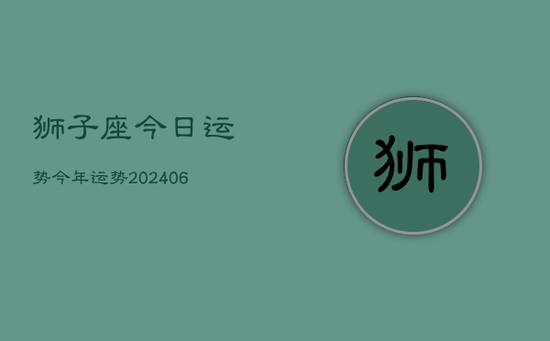 狮子座今日运势今年运势(20240605)