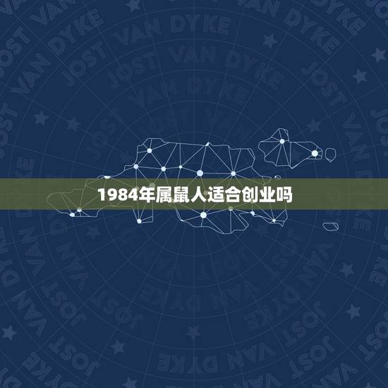 1984年属鼠人适合创业吗，1984属鼠人2022 年运程