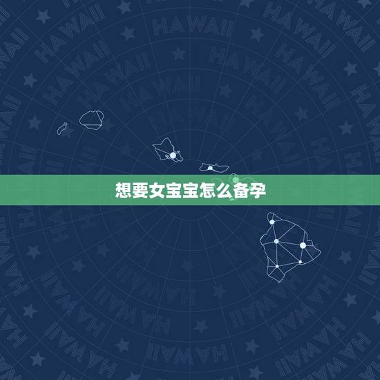 想要女宝宝怎么备孕,怎么备孕容易怀女孩 想要女宝宝怎么备孕,怎么备孕容易怀女孩