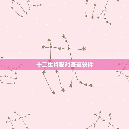 十二生肖配对查询软件,属相配对查询 十二生肖配对查询软件,属相配对查询