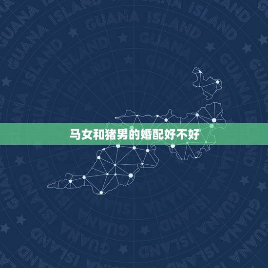 马女和猪男的婚配好不好,属马女和属猪男的相配吗 马女和猪男的婚配好不好,属马女和属猪男的相配吗