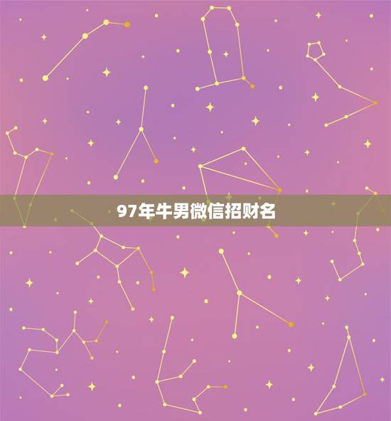 97年牛男微信招财名，属牛女取微信招财名