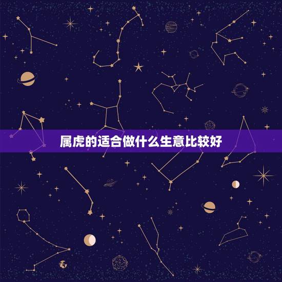 属虎的适合做什么生意比较好,属虎的人是炉中火命适合做什么生意 属虎的适合做什么生意比较好,属虎的人是炉中火命适合做什么生意