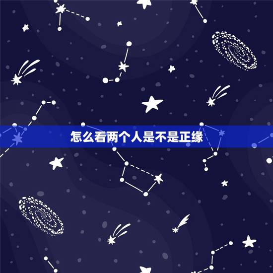 怎么看两个人是不是正缘,两个人的八字是正缘吗? 怎么看两个人是不是正缘,两个人的八字是正缘吗?